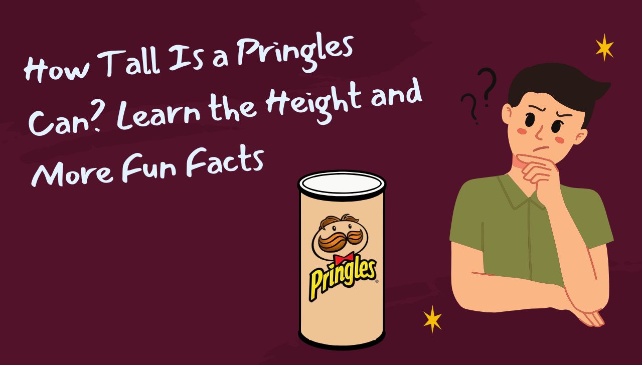 How Tall Is a Pringles Can Learn the Height and More Fun Facts
