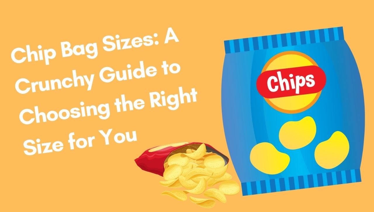 Chip Bag Sizes: A Crunchy Guide to Choosing the Right Size for You