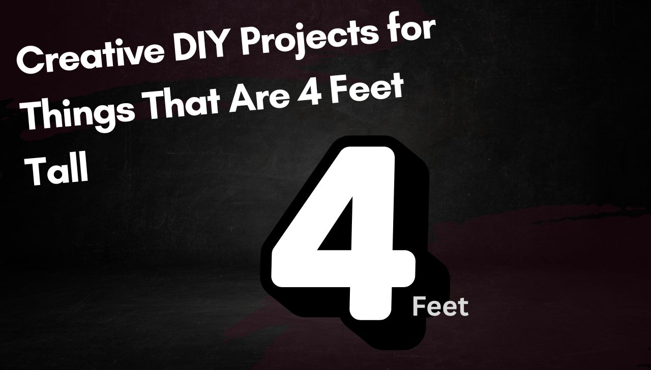 Creative DIY Projects for Things That Are 4 Feet Tall