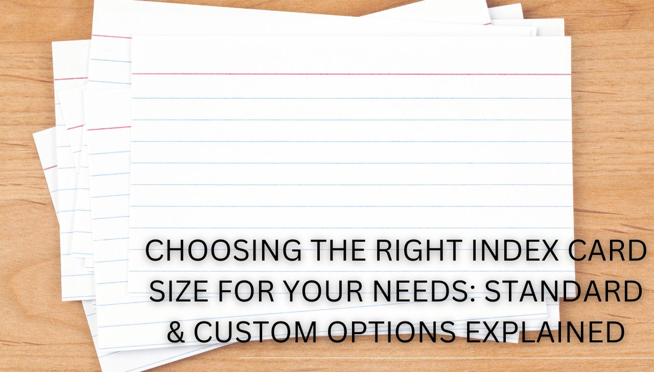 Choosing the Right Index Card Size for Your Needs: Standard & Custom Options Explained
