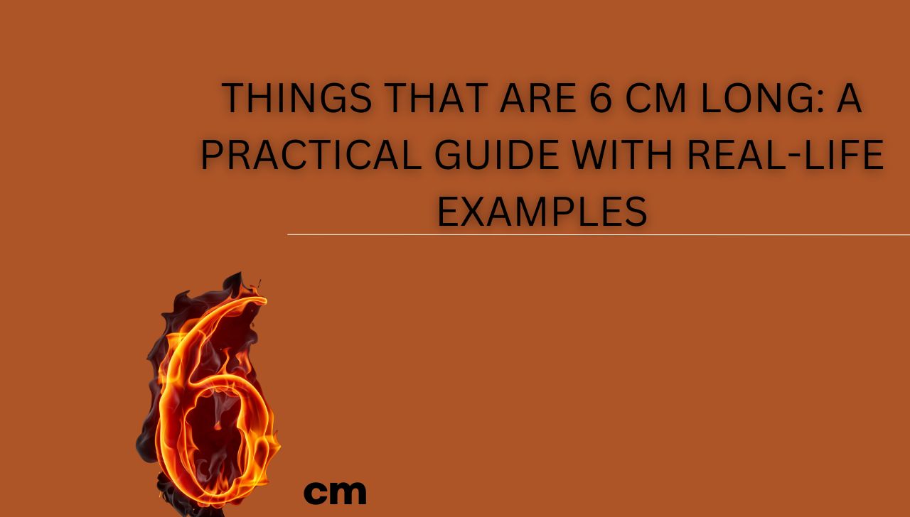 Things That Are 6 cm Long: A Practical Guide with Real-Life Examples